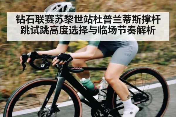 钻石联赛苏黎世站杜普兰蒂斯撑杆跳试跳高度选择与临场节奏解析
