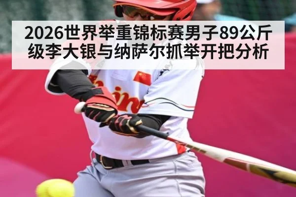 2026世界举重锦标赛男子89公斤级李大银与纳萨尔抓举开把分析
