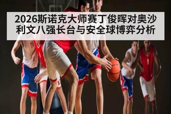 2026斯诺克大师赛丁俊晖对奥沙利文八强长台与安全球博弈分析
