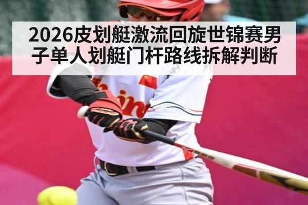 2026皮划艇激流回旋世锦赛男子单人划艇门杆路线拆解判断